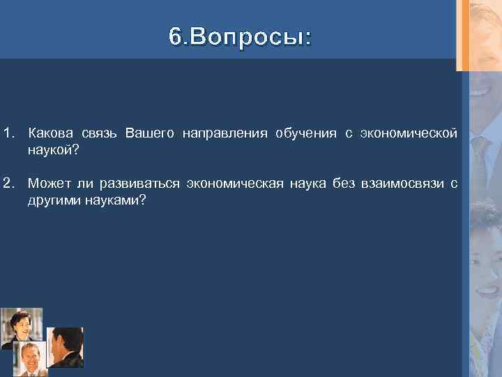 6. Вопросы: 1. Какова связь Вашего направления обучения с экономической наукой? 2. Может ли