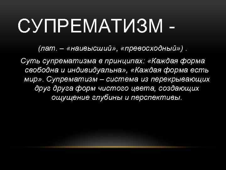 СУПРЕМАТИЗМ - (лат. – «наивысший» , «превосходный» ). Суть супрематизма в принципах: «Каждая форма