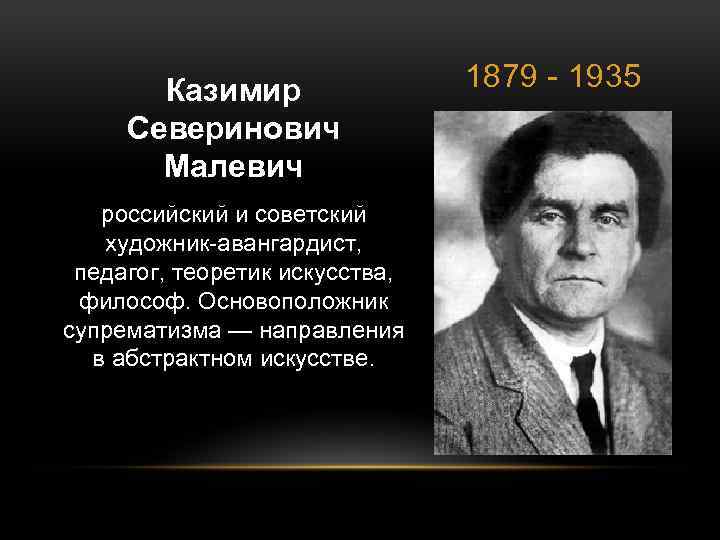 Казимир Северинович Малевич российский и советский художник-авангардист, педагог, теоретик искусства, философ. Основоположник супрематизма —