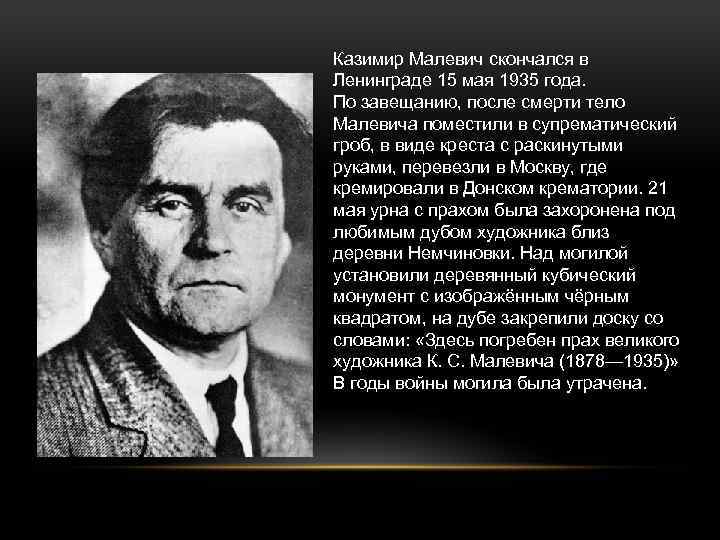 Казимир Малевич скончался в Ленинграде 15 мая 1935 года. По завещанию, после смерти тело