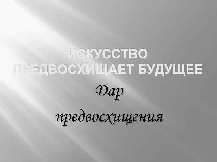 ИСКУССТВО ПРЕДВОСХИЩАЕТ БУДУЩЕЕ Дар предвосхищения 