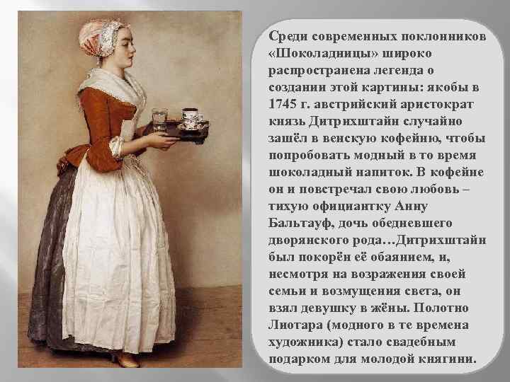 Среди современных поклонников «Шоколадницы» широко распространена легенда о создании этой картины: якобы в 1745