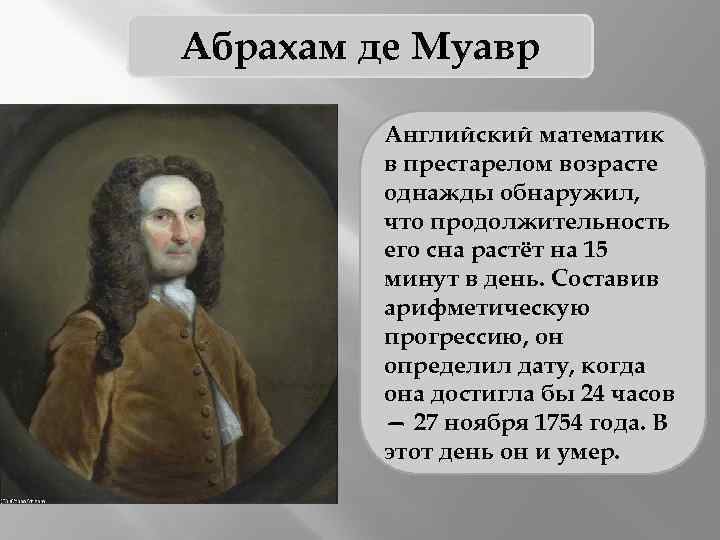 Абрахам де Муавр Английский математик в престарелом возрасте однажды обнаружил, что продолжительность его сна