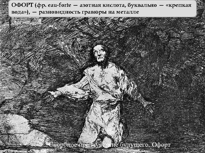 ОФОРТ (фр. eau-forte — азотная кислота, буквально — «крепкая вода» ), — разновидность гравюры
