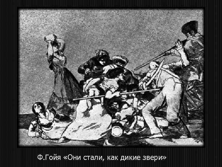 Ф. Гойя «Они стали, как дикие звери» 