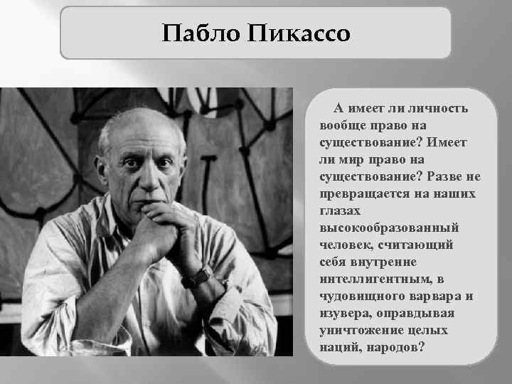 Пабло Пикассо А имеет ли личность вообще право на существование? Имеет ли мир право
