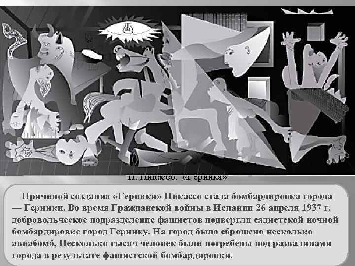 П. Пикассо. «Герника» Причиной создания «Герники» Пикассо стала бомбардировка города — Герники. Во время