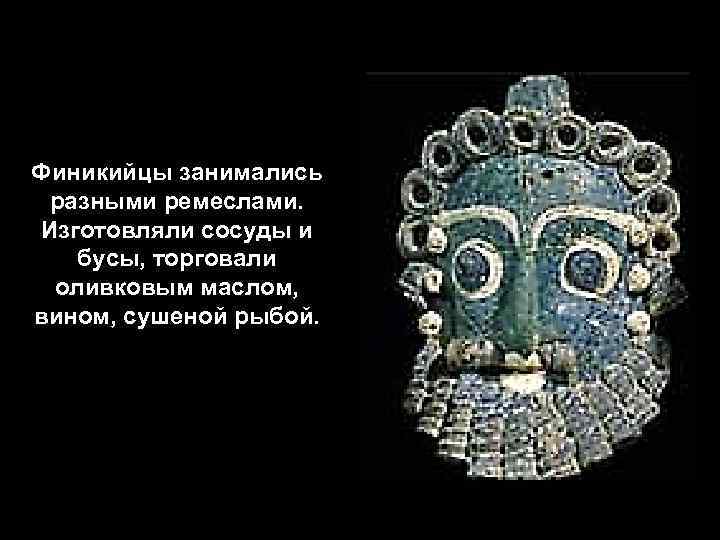 Финикийцы занимались разными ремеслами. Изготовляли сосуды и бусы, торговали оливковым маслом, вином, сушеной рыбой.