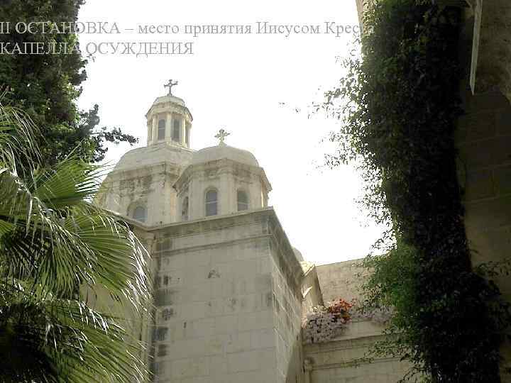 II ОСТАНОВКА – место принятия Иисусом Креста КАПЕЛЛА ОСУЖДЕНИЯ 