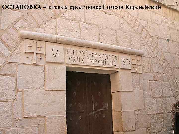 V ОСТАНОВКА – отсюда крест понес Симеон Киренейский 