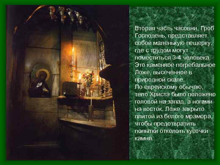 Вторая часть часовни, Гроб Господень, представляет собой маленькую пещерку, где с трудом могут поместиться