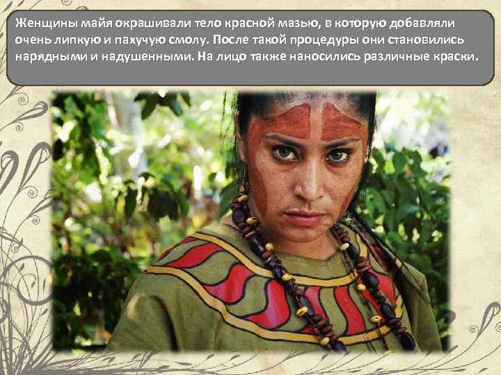 Женщины майя окрашивали тело красной мазью, в которую добавляли очень липкую и пахучую смолу.
