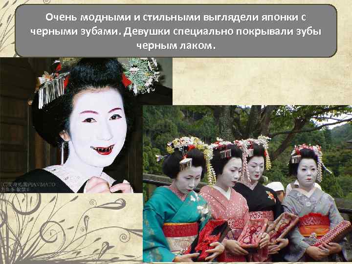 Очень модными и стильными выглядели японки с черными зубами. Девушки специально покрывали зубы черным