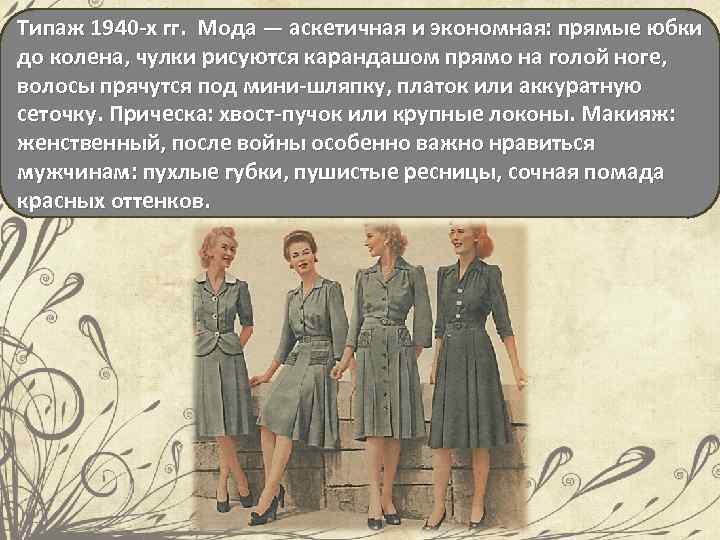 Типаж 1940 -х гг. Мода — аскетичная и экономная: прямые юбки до колена, чулки