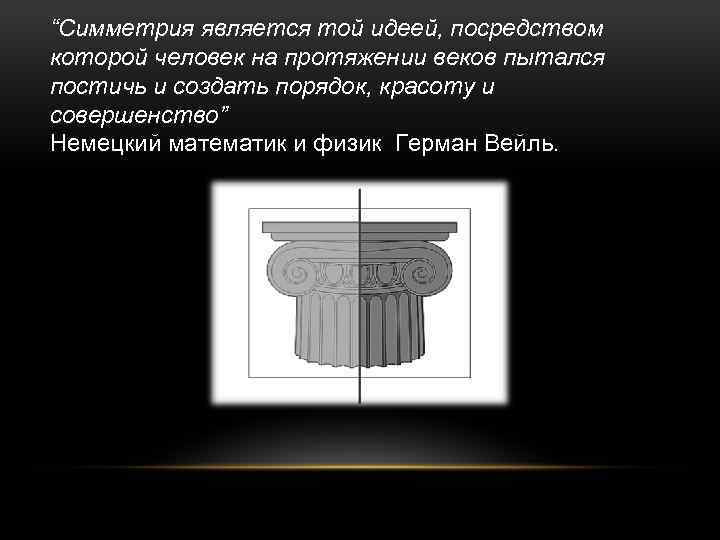 “Симметрия является той идеей, посредством которой человек на протяжении веков пытался постичь и создать