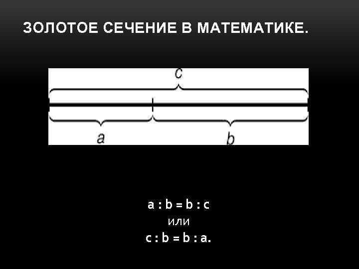 ЗОЛОТОЕ СЕЧЕНИЕ В МАТЕМАТИКЕ. a : b = b : c или с :