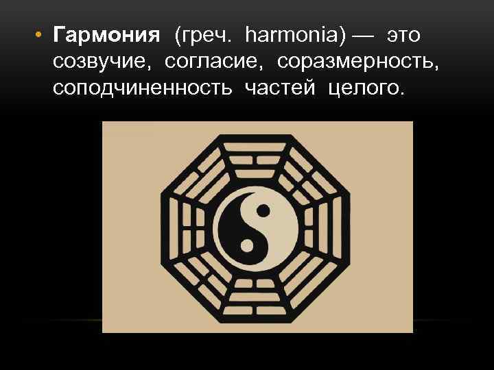  • Гармония (греч. harmonia) — это созвучие, согласие, соразмерность, соподчиненность частей целого. 