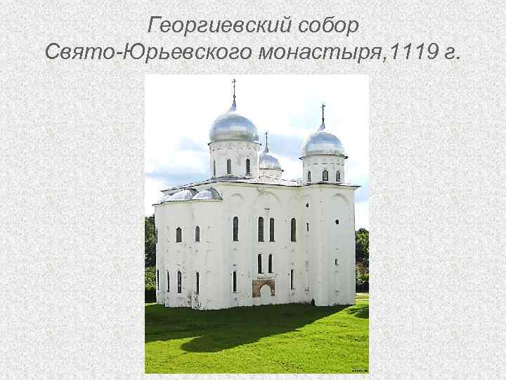 Георгиевский собор Свято-Юрьевского монастыря, 1119 г. 