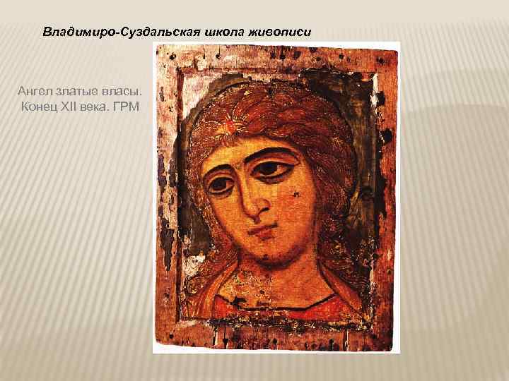  Владимиро-Суздальская школа живописи Ангел златые власы. Конец XII века. ГРМ 