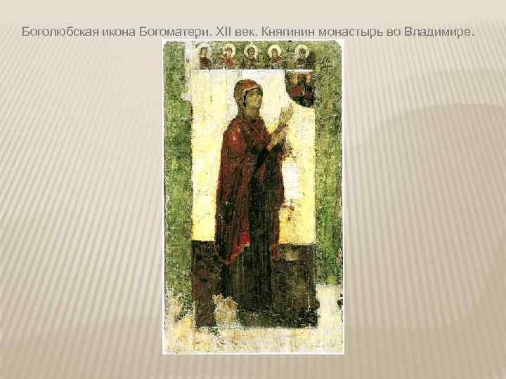 Боголюбская икона Богоматери. XII век. Княгинин монастырь во Владимире. 