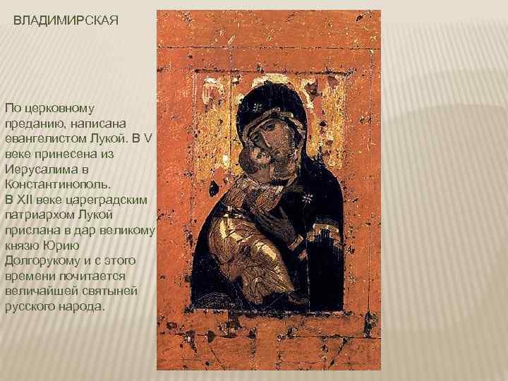 ВЛАДИМИРСКАЯ По церковному преданию, написана евангелистом Лукой. В V веке принесена из Иерусалима в
