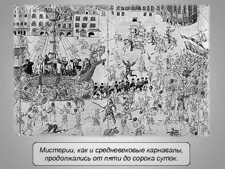 Мистерии, как и средневековые карнавалы, продолжались от пяти до сорока суток. 