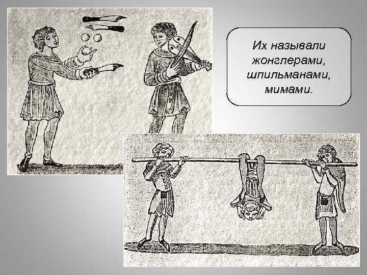 Их называли жонглерами, шпильманами, мимами. 