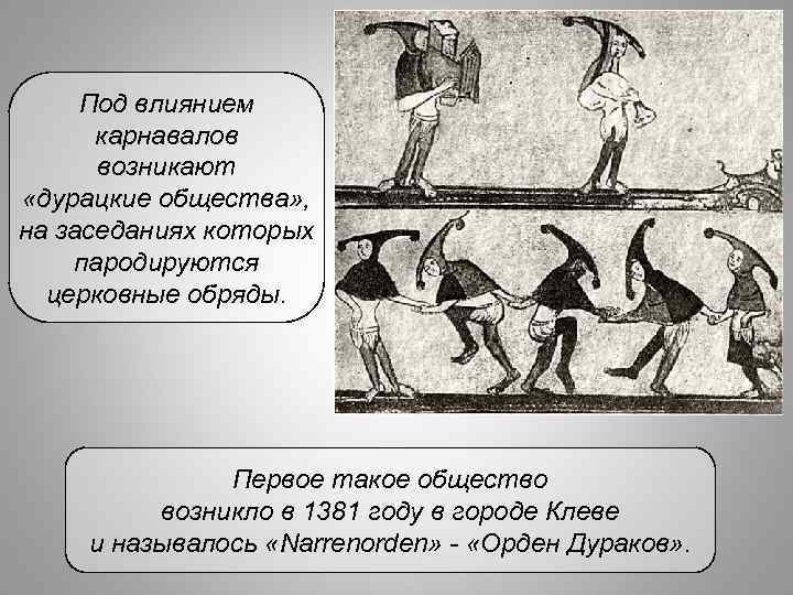 Под влиянием карнавалов возникают «дурацкие общества» , на заседаниях которых пародируются церковные обряды. Первое