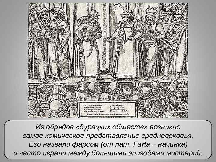 Из обрядов «дурацких обществ» возникло самое комическое представление средневековья. Его назвали фарсом (от лат.