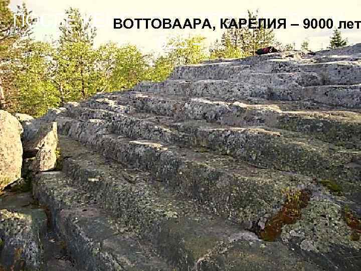 ПОСЛЕ КЕМБРИЙСКОГО ВЗРЫВА (ЗА ВОТТОВААРА, КАРЕЛИЯ – 9000 лет 525 – 
