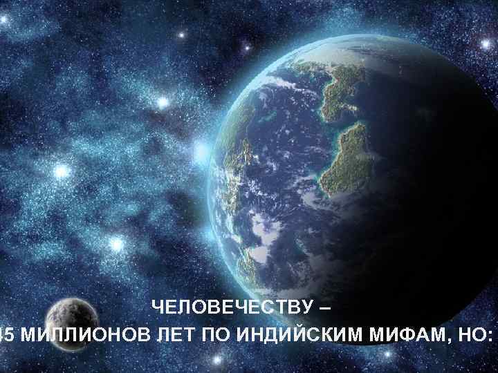  ЧЕЛОВЕЧЕСТВУ – 45 МИЛЛИОНОВ ЛЕТ ПО ИНДИЙСКИМ МИФАМ, НО: 