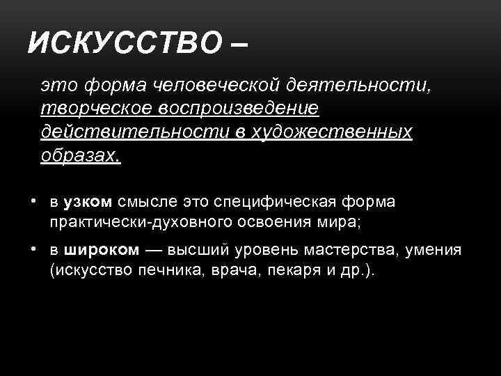 ИСКУССТВО – это форма человеческой деятельности, творческое воспроизведение действительности в художественных образах. • в