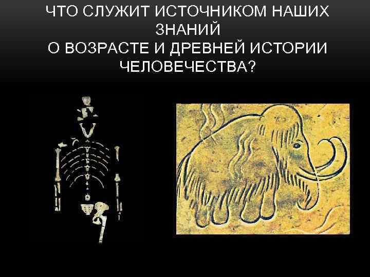 ЧТО СЛУЖИТ ИСТОЧНИКОМ НАШИХ ЗНАНИЙ О ВОЗРАСТЕ И ДРЕВНЕЙ ИСТОРИИ ЧЕЛОВЕЧЕСТВА? 