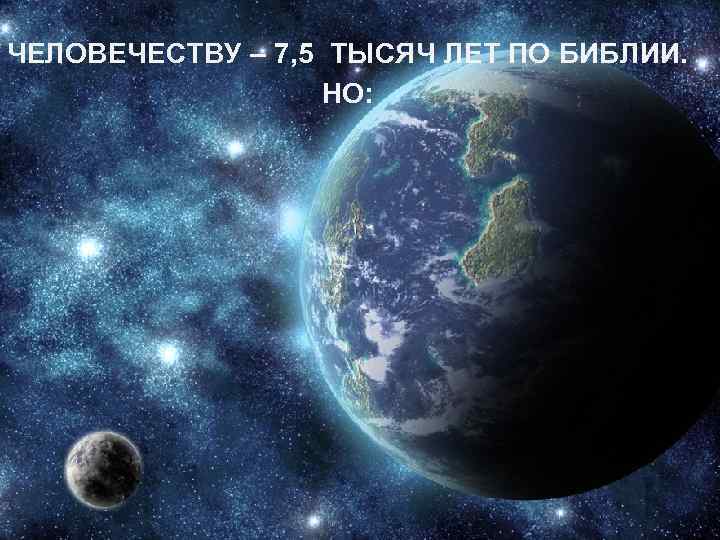  ЧЕЛОВЕЧЕСТВУ – 7, 5 ТЫСЯЧ ЛЕТ ПО БИБЛИИ. НО: 