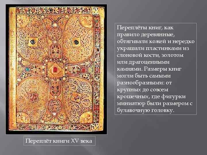 Переплёты книг, как правило деревянные, обтягивали кожей и нередко украшали пластинками из слоновой кости,