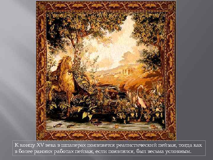 К концу XV века в шпалерах появляется реалистический пейзаж, тогда как в более ранних