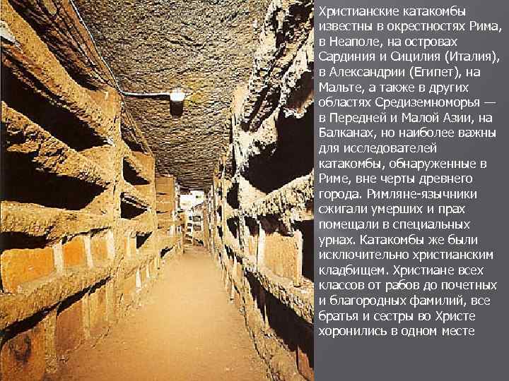Христианские катакомбы известны в окрестностях Рима, в Неаполе, на островах Сардиния и Сицилия (Италия),