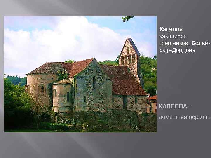Капелла кающихся грешников. Больёсюр-Дордонь КАПЕЛЛА – домашняя церковь 