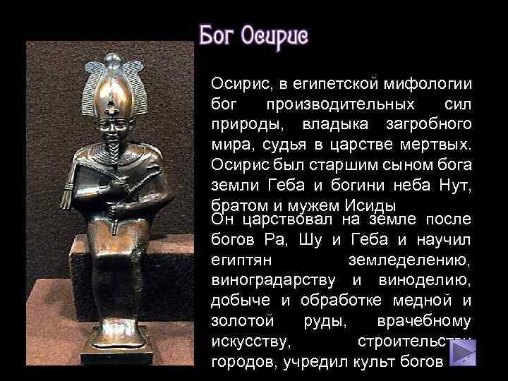 Осирис, в египетской мифологии бог производительных сил природы, владыка загробного мира, судья в царстве