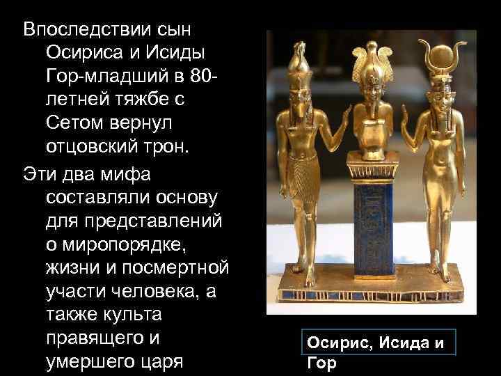 Впоследствии сын Осириса и Исиды Гор-младший в 80 летней тяжбе с Сетом вернул отцовский