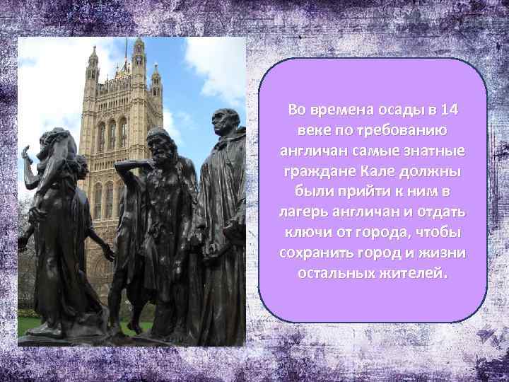 Во времена осады в 14 веке по требованию англичан самые знатные граждане Кале должны