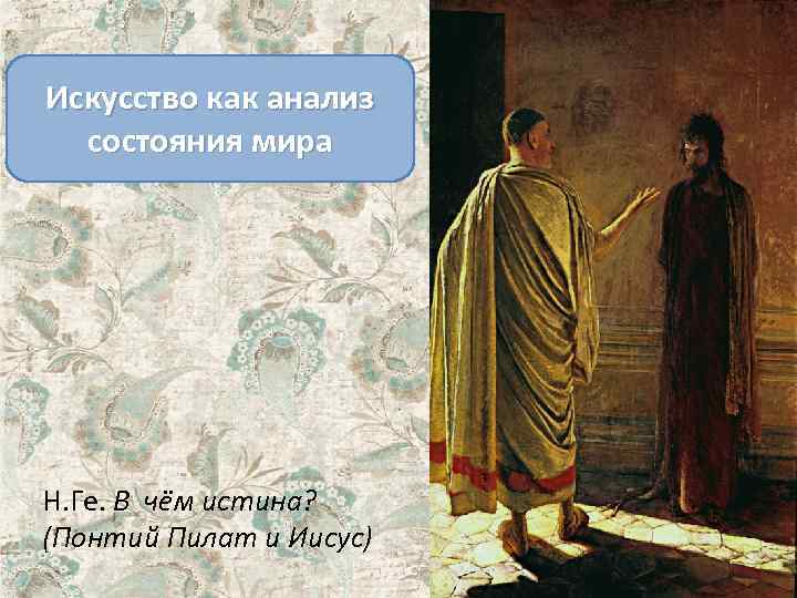 Искусство как анализ состояния мира Н. Ге. В чём истина? (Понтий Пилат и Иисус)