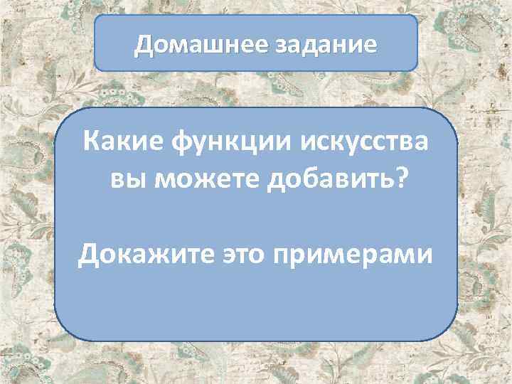 Домашнее задание Какие функции искусства вы можете добавить? Докажите это примерами 