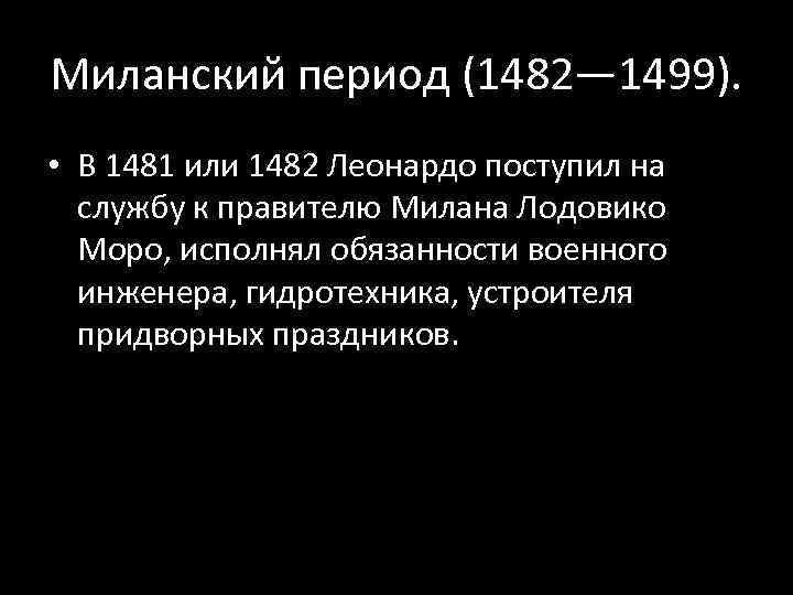 Миланский период (1482— 1499). • В 1481 или 1482 Леонардо поступил на службу к