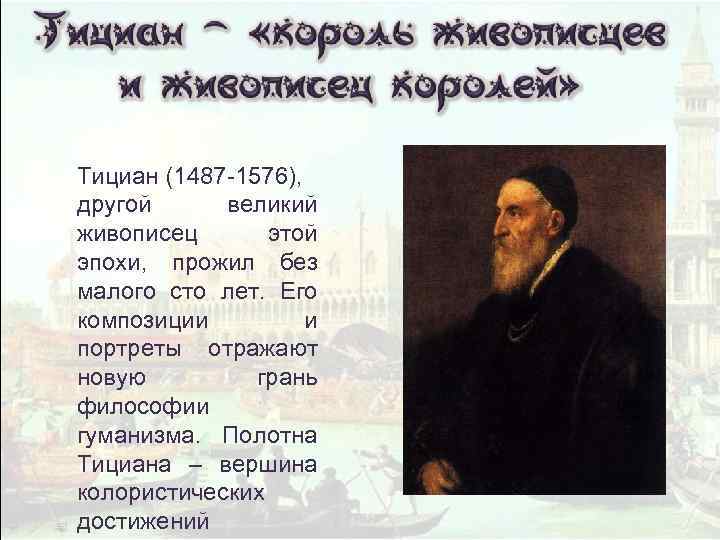 Тициан (1487 -1576), другой великий живописец этой эпохи, прожил без малого сто лет. Его