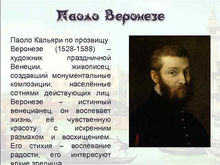 Паоло Кальяри по прозвищу Веронезе (1528 -1588) – художник праздничной Венеции, живописец, создавший монументальные