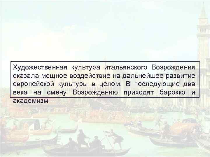 Художественная культура итальянского Возрождения оказала мощное воздействие на дальнейшее развитие европейской культуры в целом.