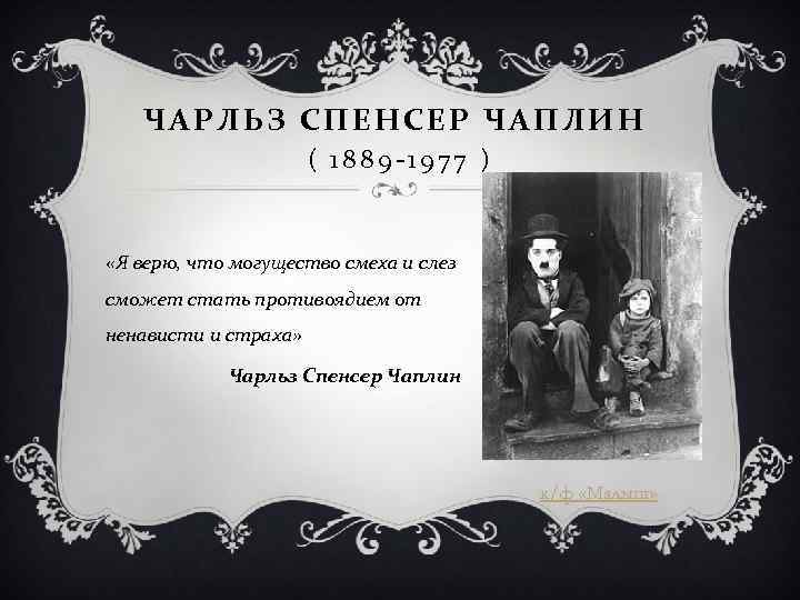 ЧАРЛЬЗ СПЕНСЕР ЧАПЛИН ( 1889 -1977 ) «Я верю, что могущество смеха и слез