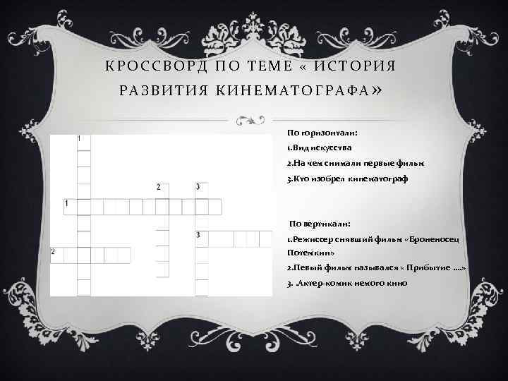 КРОССВОРД ПО ТЕМЕ « ИСТОРИЯ РАЗВИТИЯ КИНЕМАТОГРАФА » По горизонтали: 1. Вид искусства 2.
