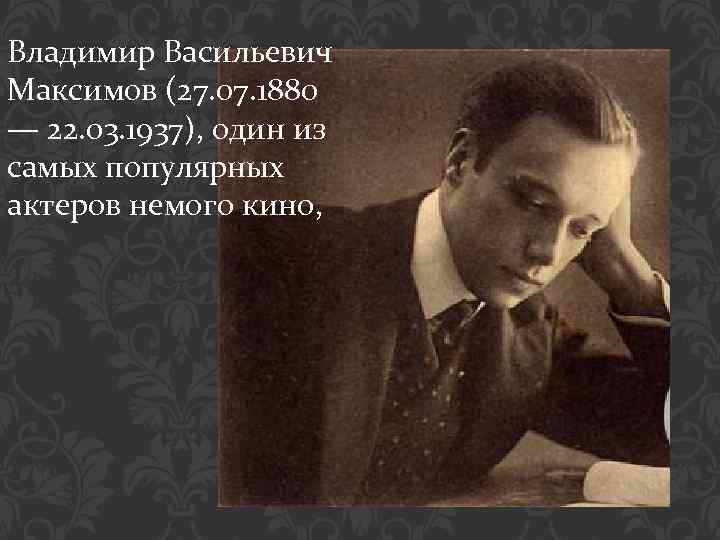 Владимир Васильевич Максимов (27. 07. 1880 — 22. 03. 1937), один из самых популярных